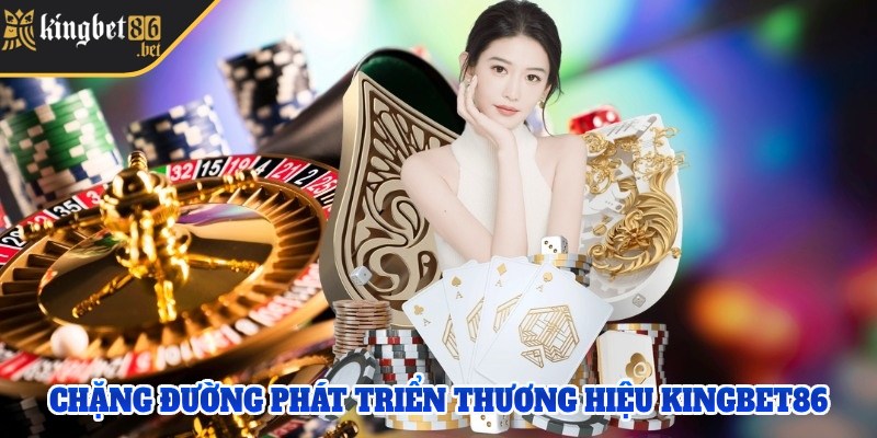 Sự khởi đầu và chặng đường phát triển nên thương hiệu Kingbet 86